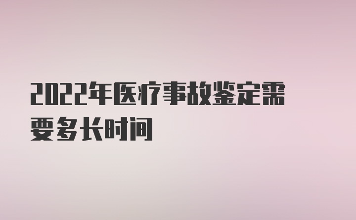 2022年医疗事故鉴定需要多长时间