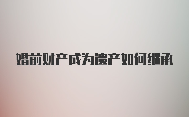 婚前财产成为遗产如何继承