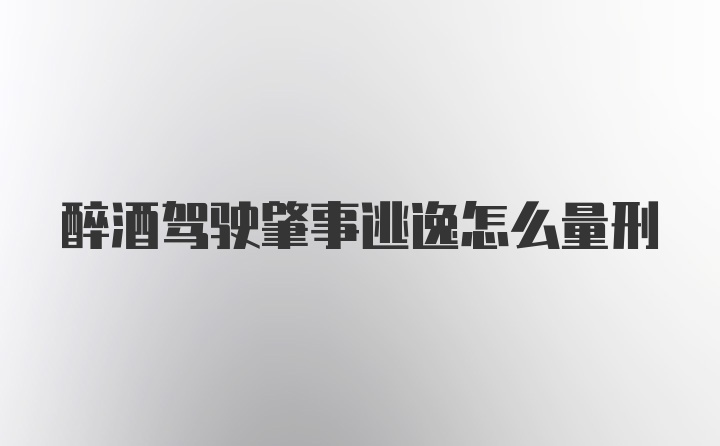 醉酒驾驶肇事逃逸怎么量刑