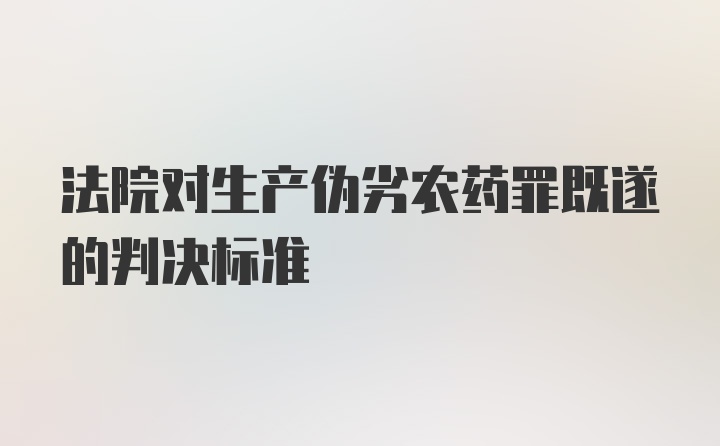 法院对生产伪劣农药罪既遂的判决标准