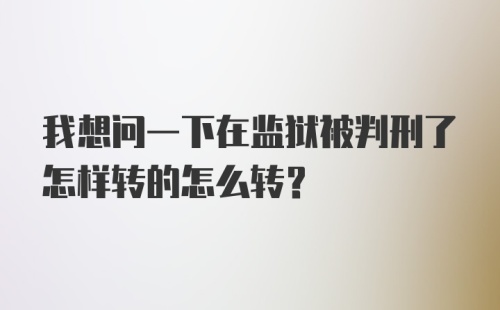 我想问一下在监狱被判刑了怎样转的怎么转?