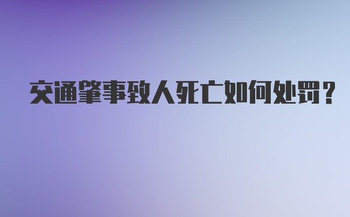 交通肇事致人死亡如何处罚？