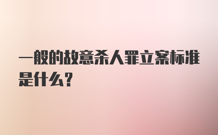 一般的故意杀人罪立案标准是什么？