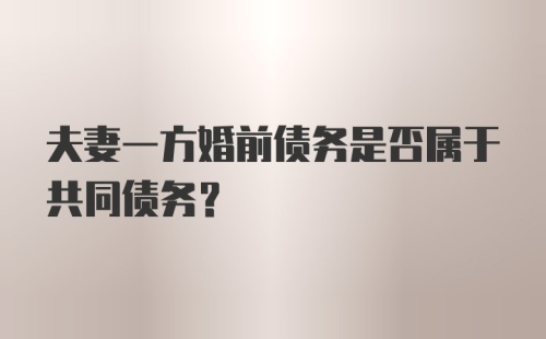 夫妻一方婚前债务是否属于共同债务？