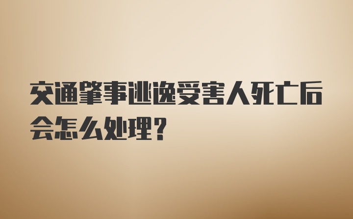 交通肇事逃逸受害人死亡后会怎么处理?