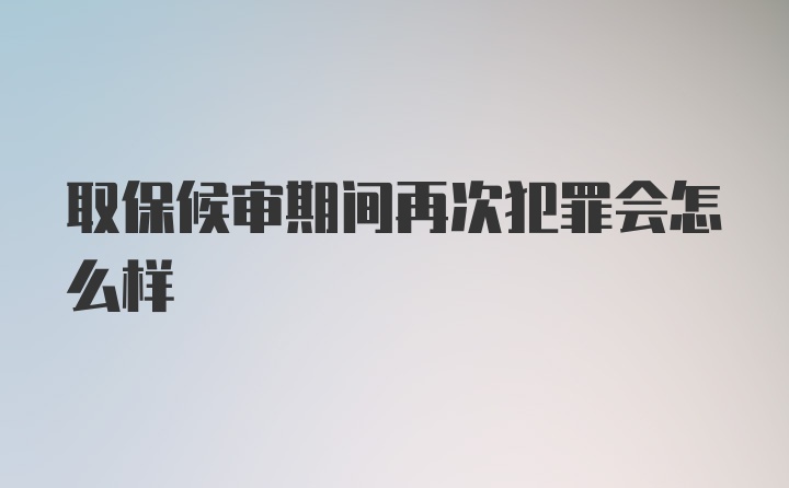 取保候审期间再次犯罪会怎么样