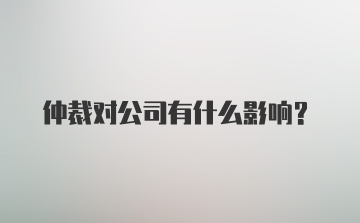 仲裁对公司有什么影响?