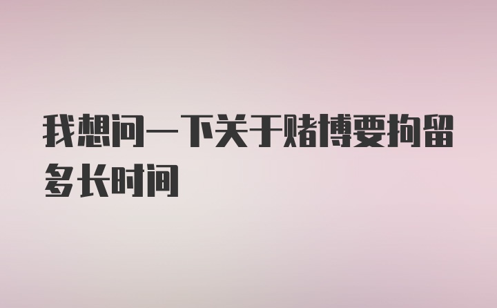 我想问一下关于赌博要拘留多长时间