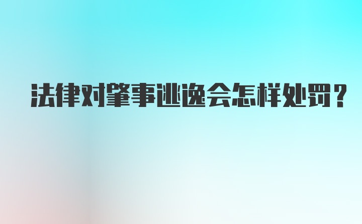 法律对肇事逃逸会怎样处罚？