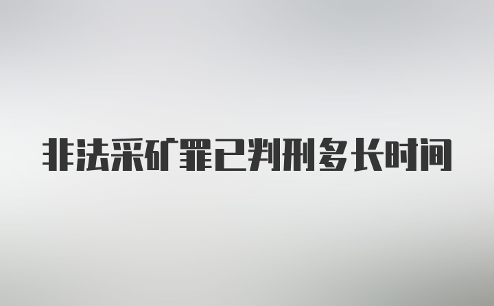 非法采矿罪已判刑多长时间