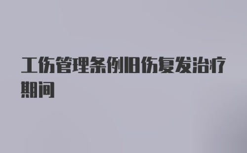 工伤管理条例旧伤复发治疗期间