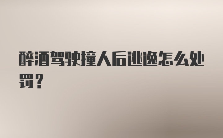 醉酒驾驶撞人后逃逸怎么处罚？