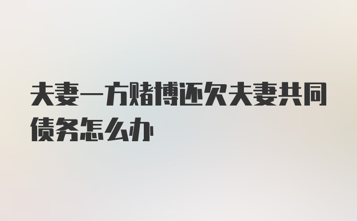 夫妻一方赌博还欠夫妻共同债务怎么办