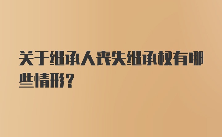 关于继承人丧失继承权有哪些情形？