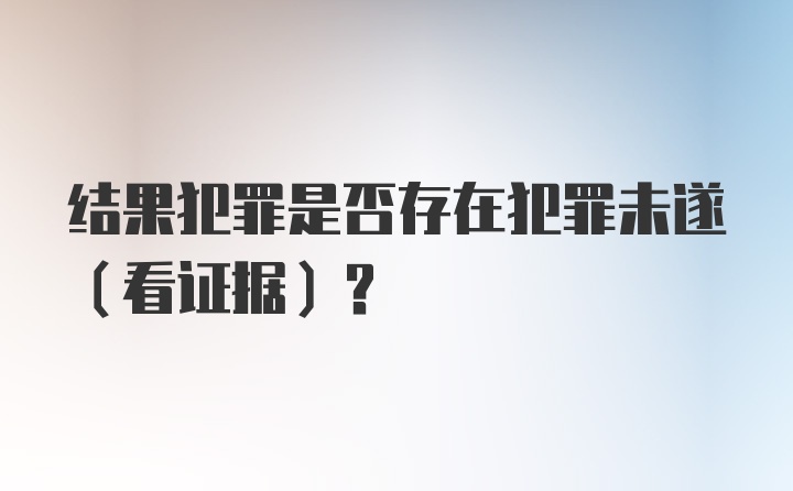 结果犯罪是否存在犯罪未遂（看证据）？