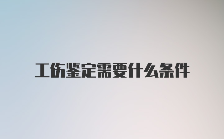 工伤鉴定需要什么条件