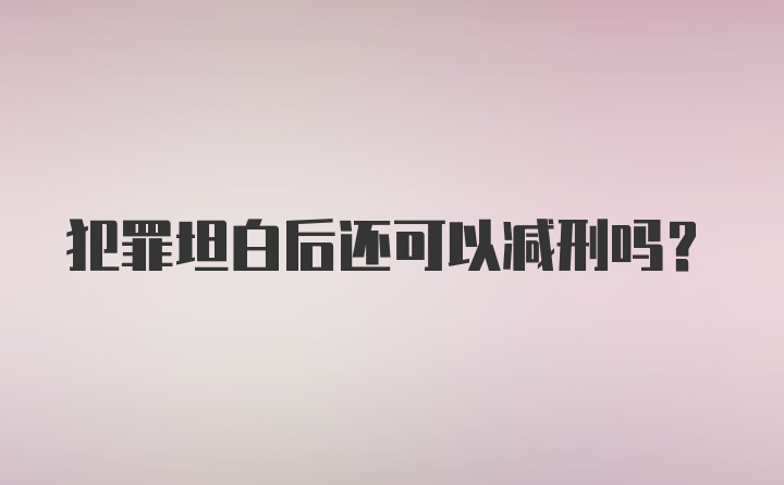 犯罪坦白后还可以减刑吗？