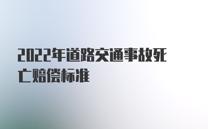 2022年道路交通事故死亡赔偿标准