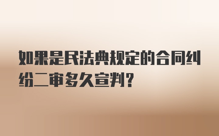 如果是民法典规定的合同纠纷二审多久宣判？