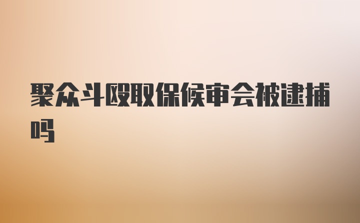 聚众斗殴取保候审会被逮捕吗