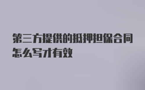 第三方提供的抵押担保合同怎么写才有效