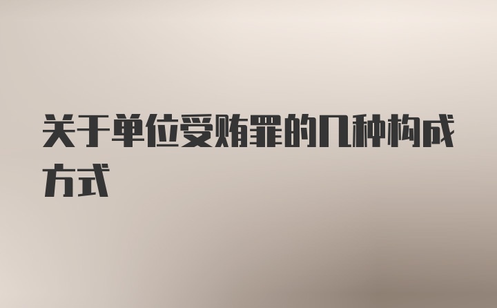 关于单位受贿罪的几种构成方式