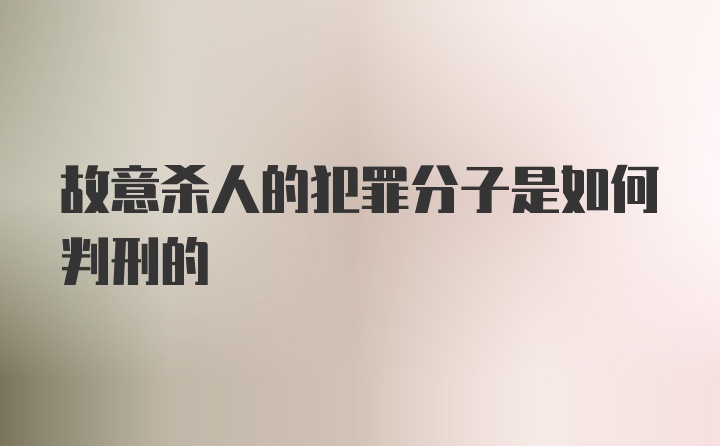 故意杀人的犯罪分子是如何判刑的