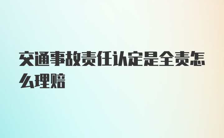 交通事故责任认定是全责怎么理赔