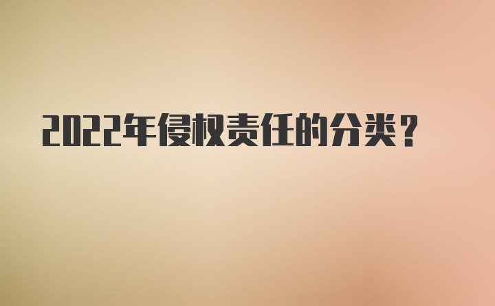 2022年侵权责任的分类？