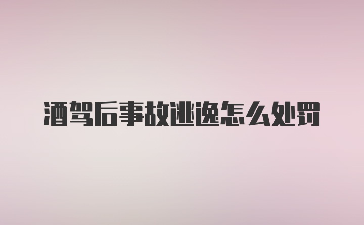 酒驾后事故逃逸怎么处罚