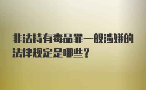 非法持有毒品罪一般涉嫌的法律规定是哪些？