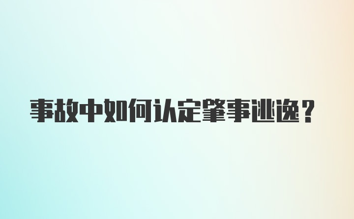 事故中如何认定肇事逃逸？