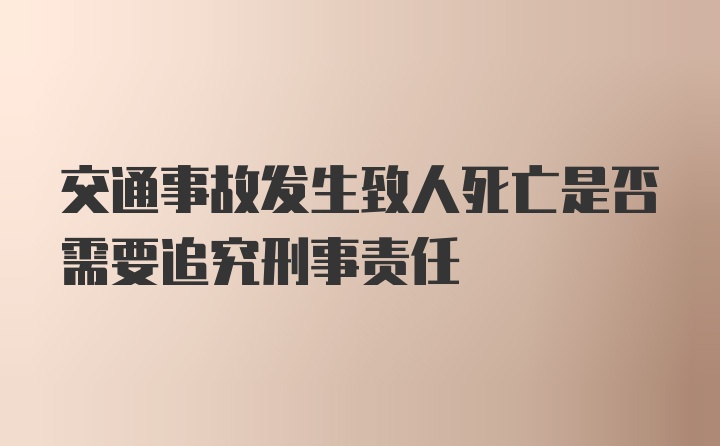 交通事故发生致人死亡是否需要追究刑事责任