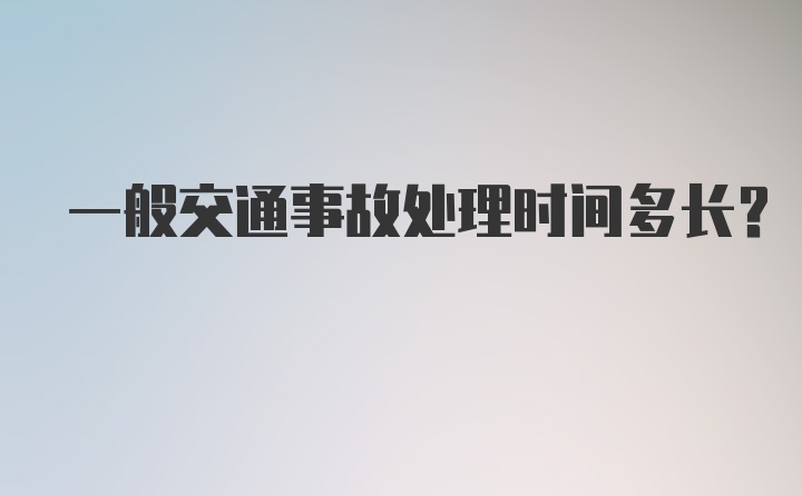 一般交通事故处理时间多长？