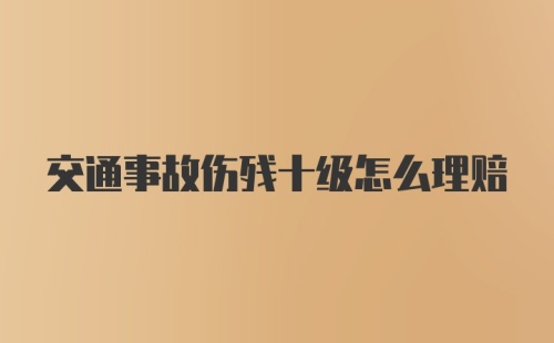 交通事故伤残十级怎么理赔