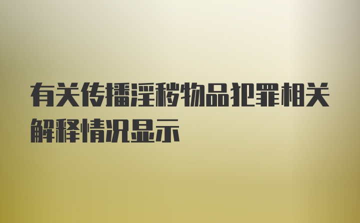 有关传播淫秽物品犯罪相关解释情况显示