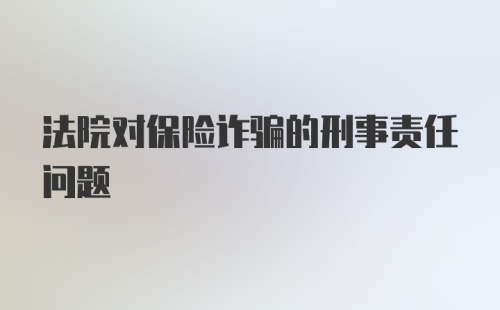 法院对保险诈骗的刑事责任问题