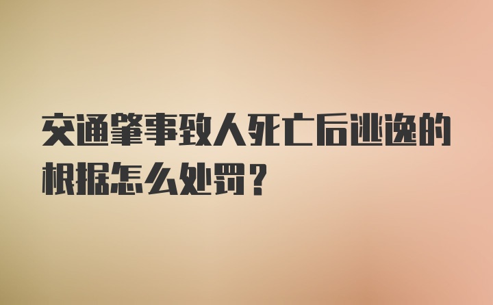 交通肇事致人死亡后逃逸的根据怎么处罚?