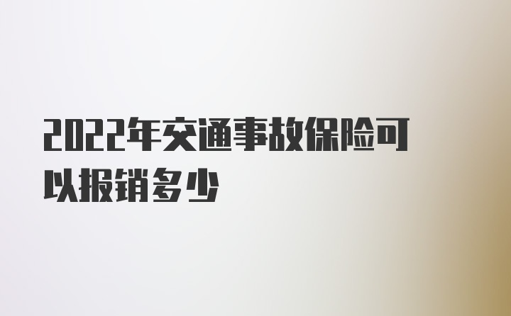 2022年交通事故保险可以报销多少