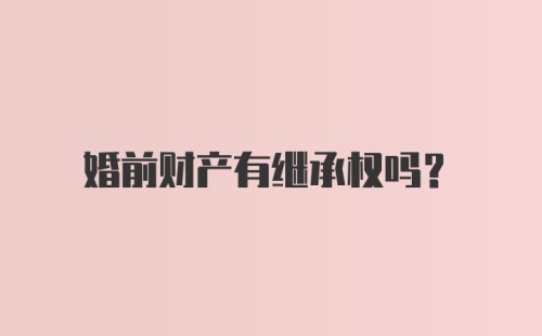 婚前财产有继承权吗？