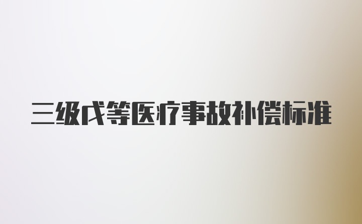 三级戊等医疗事故补偿标准