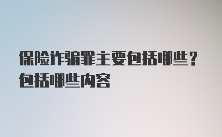 保险诈骗罪主要包括哪些？包括哪些内容