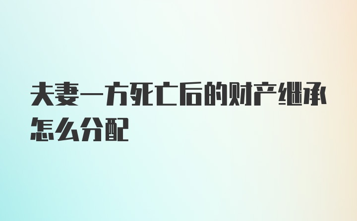 夫妻一方死亡后的财产继承怎么分配