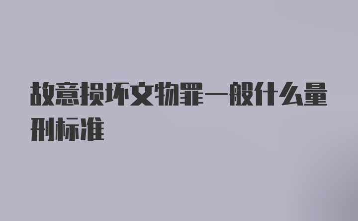 故意损坏文物罪一般什么量刑标准