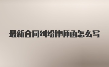 最新合同纠纷律师函怎么写