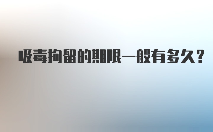 吸毒拘留的期限一般有多久？