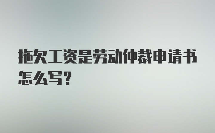 拖欠工资是劳动仲裁申请书怎么写?