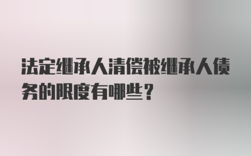 法定继承人清偿被继承人债务的限度有哪些？