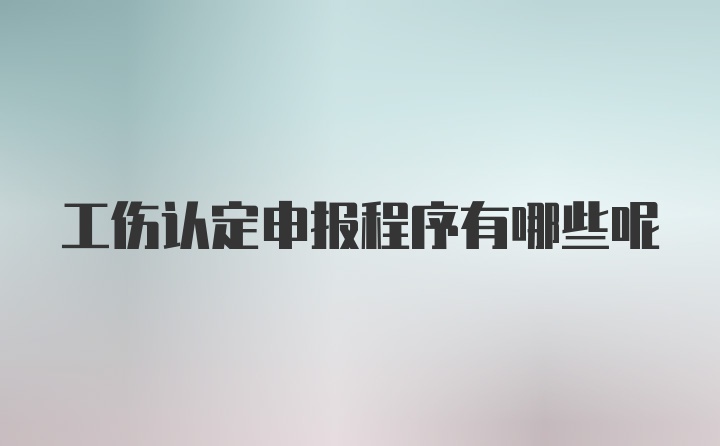 工伤认定申报程序有哪些呢