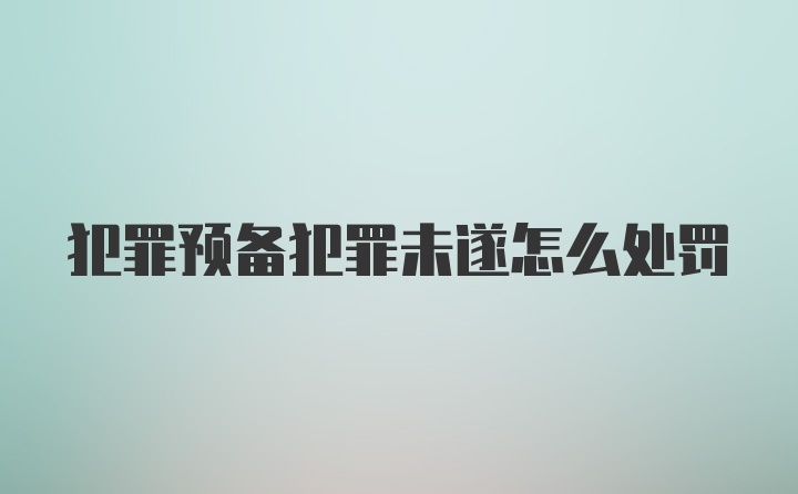 犯罪预备犯罪未遂怎么处罚